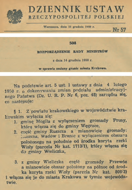 (Dz.U. 1950, nr 57, poz. 508)
Powyżej normatywne zapisy regulujące przebieg granic nowo utworzonej Dzielnicy Nowa Huta według
stanu na wejście w życie uchwały nr 205 Rady Ministrów „w sprawie utworzenia dzielnicy Nowa Huta
w Krakowie” (tj. 26 maja 1951 r.). Uchwała ta – wyżej publikowana – w zakresie określenia granic
dzielnicy na terenach nowo przyłączonych do Krakowa odsyła do – także wyżej publikowanego –
rozporządzenia Rady Ministrów z 14 grudnia 1950 r. „w sprawie zmiany granic miasta Krakowa”
(§ 1 ust. 2 uchwały). Samodzielnie wytycza natomiast powierzchnię dzielnicy nowohuckiej na terenach
leżących już wcześniej w granicach Krakowa (§ 1 ust. 3 pkt 1 i 2 uchwały).